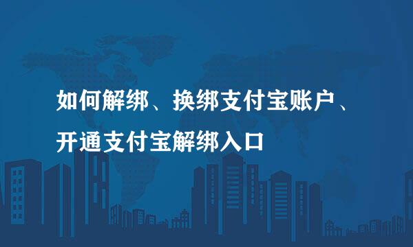 如何解绑、换绑支付宝账户、开通支付宝解绑入口