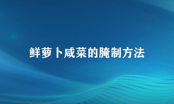 鲜萝卜咸菜的腌制方法