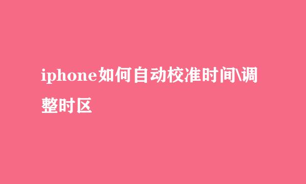 iphone如何自动校准时间\调整时区