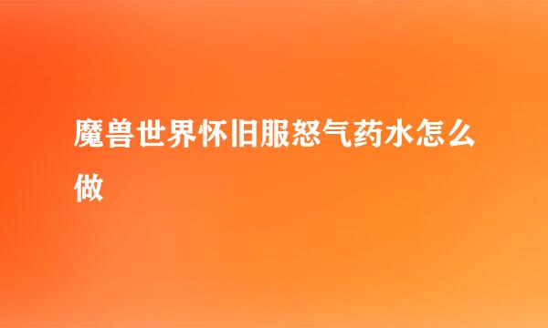 魔兽世界怀旧服怒气药水怎么做