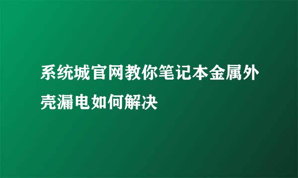 系统城官网教你笔记本金属外壳漏电如何解决