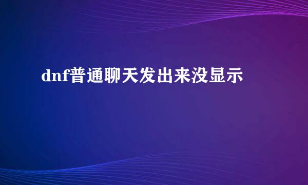 dnf普通聊天发出来没显示
