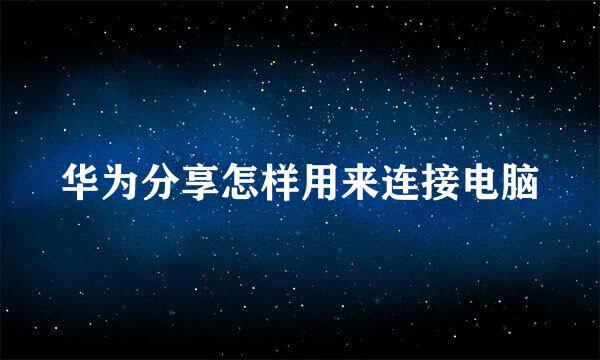 华为分享怎样用来连接电脑