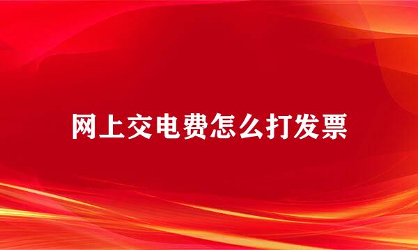 网上交电费怎么打发票