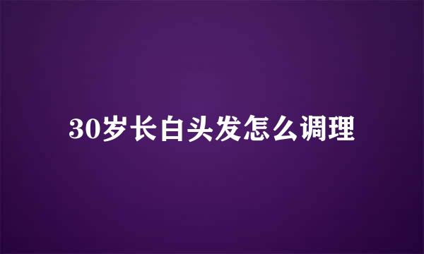 30岁长白头发怎么调理