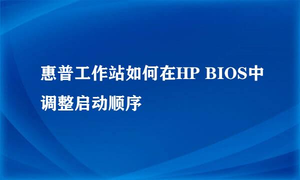 惠普工作站如何在HP BIOS中调整启动顺序