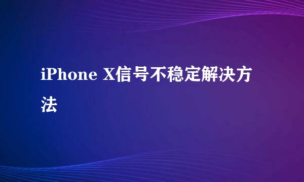 iPhone X信号不稳定解决方法