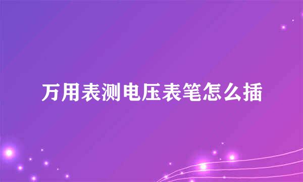 万用表测电压表笔怎么插