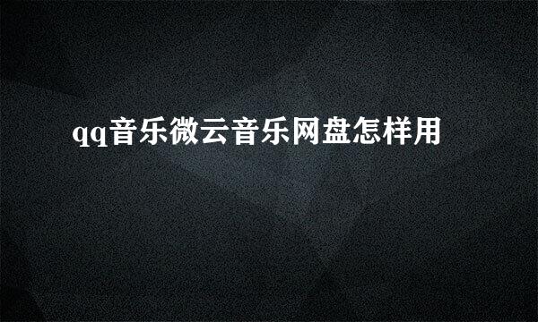qq音乐微云音乐网盘怎样用