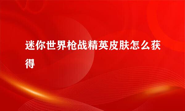 迷你世界枪战精英皮肤怎么获得