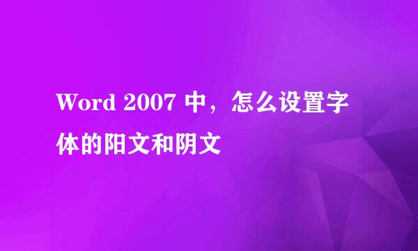 Word 2007 中，怎么设置字体的阳文和阴文