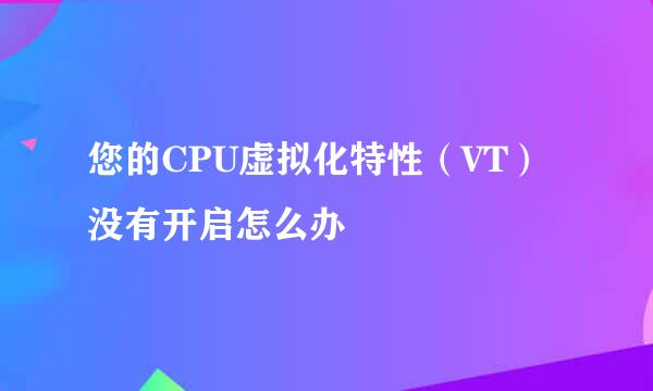 您的CPU虚拟化特性（VT）没有开启怎么办