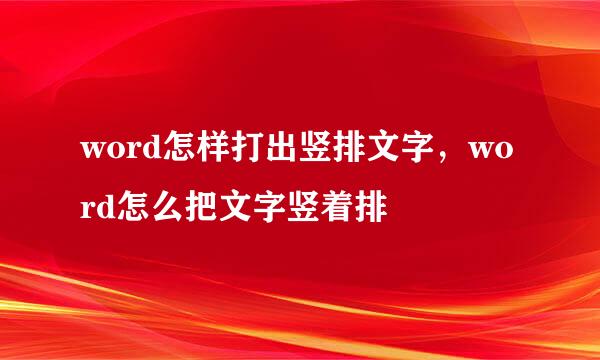 word怎样打出竖排文字，word怎么把文字竖着排