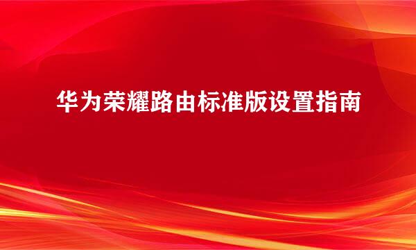 华为荣耀路由标准版设置指南