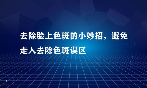 去除脸上色斑的小妙招，避免走入去除色斑误区
