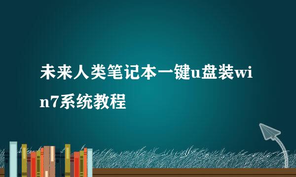 未来人类笔记本一键u盘装win7系统教程