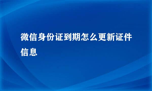 微信身份证到期怎么更新证件信息