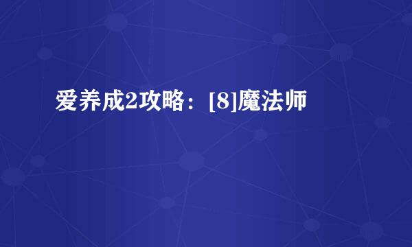 爱养成2攻略：[8]魔法师