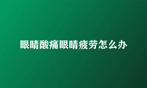 眼睛酸痛眼睛疲劳怎么办