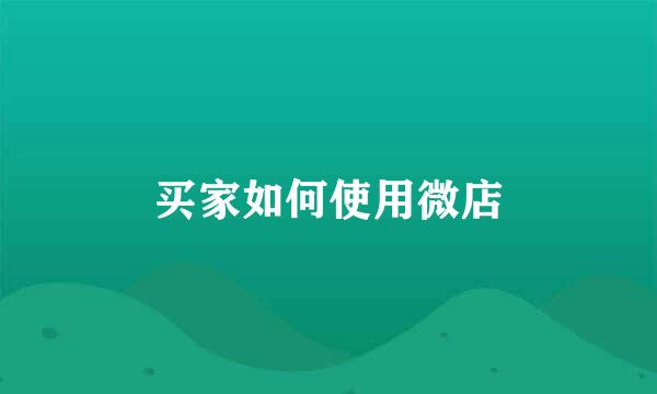 买家如何使用微店