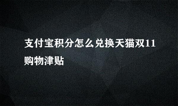 支付宝积分怎么兑换天猫双11购物津贴