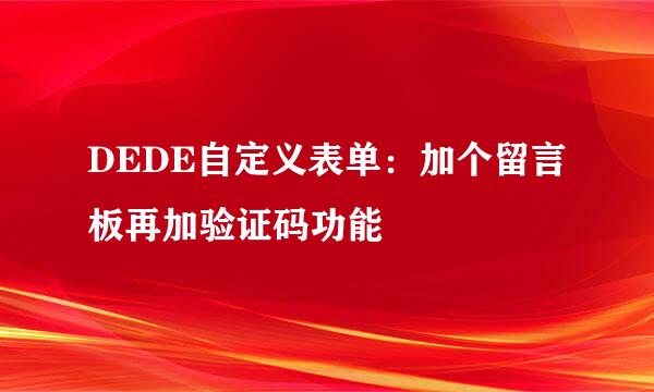DEDE自定义表单：加个留言板再加验证码功能