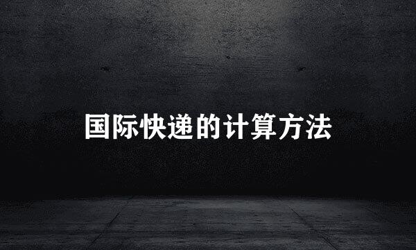 国际快递的计算方法