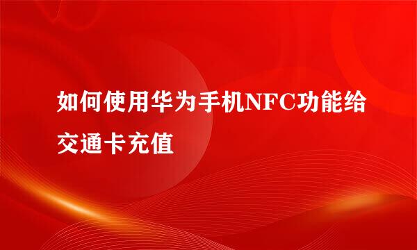如何使用华为手机NFC功能给交通卡充值