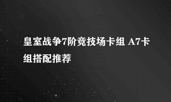 皇室战争7阶竞技场卡组 A7卡组搭配推荐