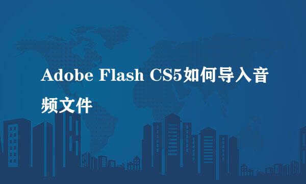 Adobe Flash CS5如何导入音频文件
