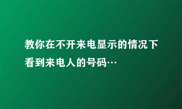 教你在不开来电显示的情况下看到来电人的号码…