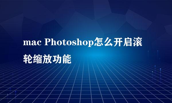mac Photoshop怎么开启滚轮缩放功能