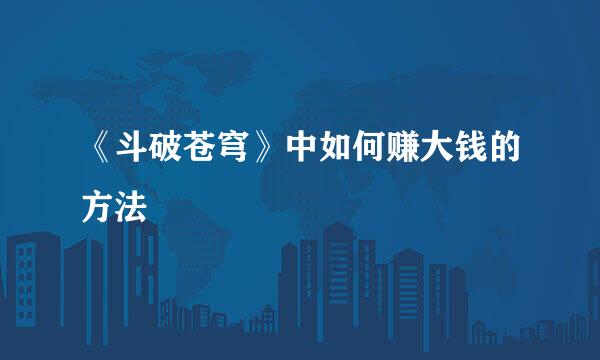 《斗破苍穹》中如何赚大钱的方法