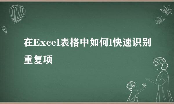 在Excel表格中如何l快速识别重复项