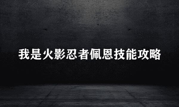 我是火影忍者佩恩技能攻略