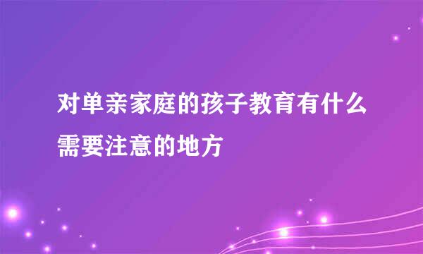 对单亲家庭的孩子教育有什么需要注意的地方