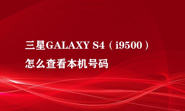 三星GALAXY S4（i9500）怎么查看本机号码