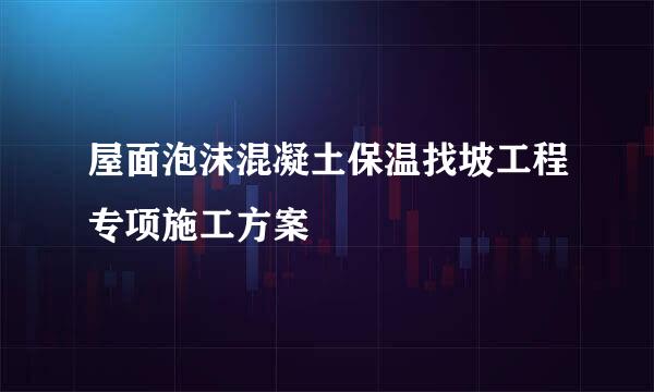 屋面泡沫混凝土保温找坡工程专项施工方案