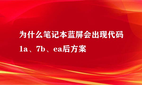 为什么笔记本蓝屏会出现代码1a、7b、ea后方案