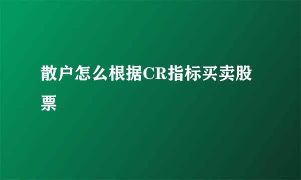 散户怎么根据CR指标买卖股票