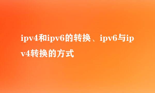 ipv4和ipv6的转换、ipv6与ipv4转换的方式