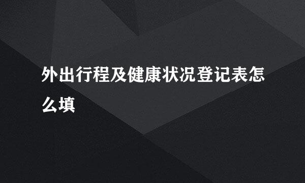 外出行程及健康状况登记表怎么填