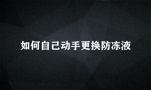 如何自己动手更换防冻液
