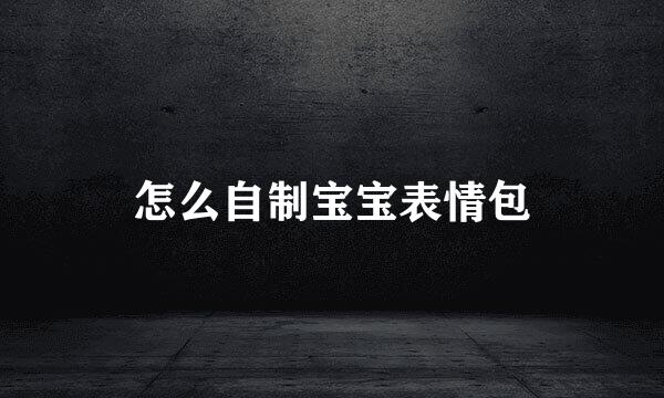 怎么自制宝宝表情包