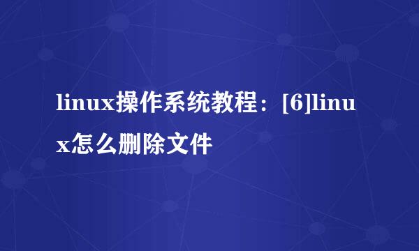 linux操作系统教程：[6]linux怎么删除文件