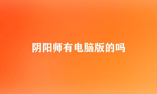 阴阳师有电脑版的吗