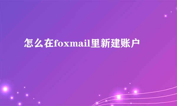 怎么在foxmail里新建账户