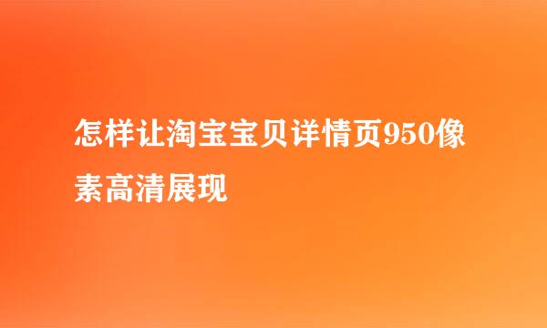 怎样让淘宝宝贝详情页950像素高清展现