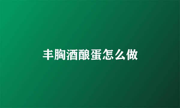 丰胸酒酿蛋怎么做