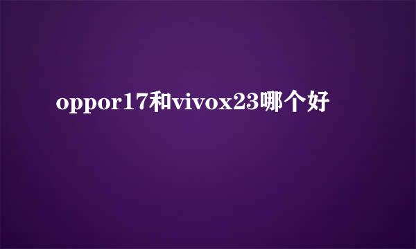 oppor17和vivox23哪个好